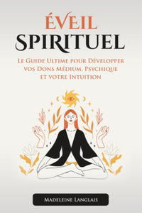 éveil spirituel : Le Guide Ultime pour Développer vos Dons Médium, Psychique et votre Intuition: (esprits, conscience, spirituel, clairvoyance, voyance, éveil spirituel, divination, astrologie)
