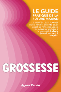 Grossesse Le guide pratique de la future maman Le merveilleux voyage d'une femme enceinte (avec papa), de l'annonce jusqu'à la naissance de bébé à la maternité. Inclus le journal de suivi à remplir !