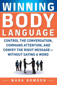 Winning Body Language: Control The Conversation, Command Attention, And Convey The Right Message Without Saying A Word