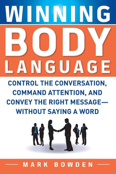 Winning Body Language: Control The Conversation, Command Attention, And Convey The Right Message Without Saying A Word