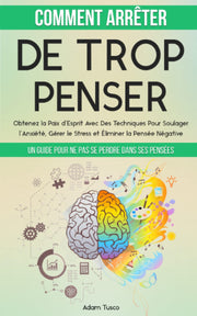 Comment Arrêter De Trop Penser: Un Guide Pour Ne Pas Se Perdre Dans Ses Pensées. Obtenez la Paix d’Esprit Avec Des Techniques Pour Soulager l’Anxiété, Gérer le Stress et Éliminer la Pensée Négative