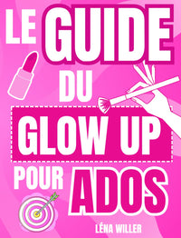 Livre ado fille : Le Guide Du Glow Up Pour Ados : Livre pour ado fille 12-17 ans et + sur la confiance et l'estime de soi.