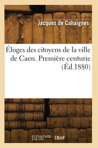 Éloges des citoyens de la ville de Caen. Première centurie