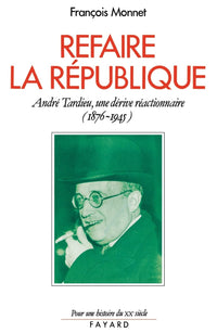 Refaire la République: André Tardieu, une dérive réactionnaire