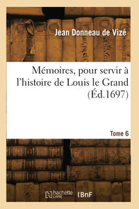Mémoires, pour servir à l'histoire de Louis le Grand. Tome 6