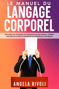 Manuel du LANGAGE CORPOREL: Découvrez les techniques de communication non-verbale, comment analyser les gens et interpréter les expressions corporelles