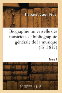 Biographie universelle des musiciens et bibliographie générale de la musique. Tome 7