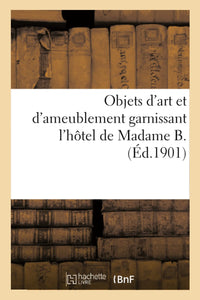 Objets d'art et d'ameublement garnissant l'hôtel de Madame B., mobilier artistique