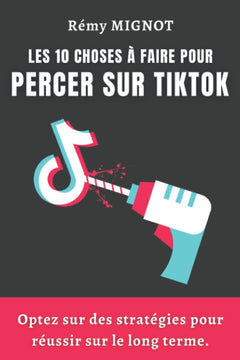 Les 10 choses à faire pour percer sur TikTok: Optez sur des stratégies pour réussir sur le long terme