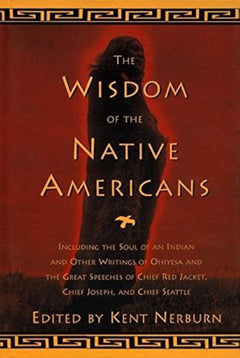 The Wisdom of the Native Americans: Includes the Soul of an Indian and Other Writings by Ohiyesa, and the Great Speeches of Red Jacket, Chief Joseph, and Chief Seattle