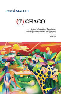 (T)CHACO: Ou les tribulations d'un jeune colibri parisien devenu paraguayen
