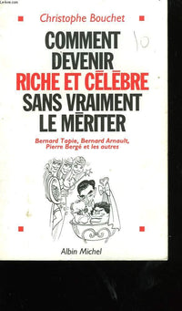 Comment devenir riche et célèbre sans vraiment le mériter: Bernard Tapie, Bernard Arnault, Pierre Bergé et les autres
