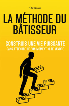La Méthode du Bâtisseur: Construis une vie puissante sans attendre le bon moment ni te vendre