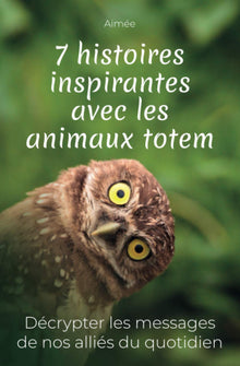 7 histoires inspirantes avec les animaux totem: Décrypter les messages de nos alliés du quotidien + cadeau : les 9 réponses aux questions les plus posées