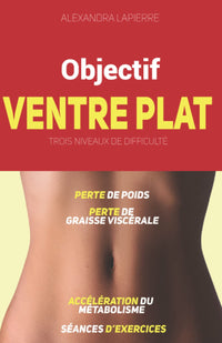 Objectif ventre plat ! Livre pour maigrir du ventre et perdre du gras en 3 niveaux de difficulté (bruler les graisses, travail des abdominaux, ... mangez sainement, accélérer le métabolisme