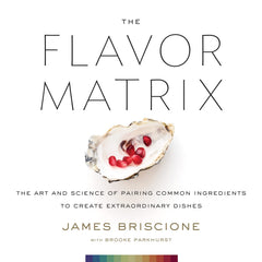 The Flavor Matrix: A Science-Based Guide to Pairing Ingredients for Creative Cooking, with Charts, Data, and Recipes