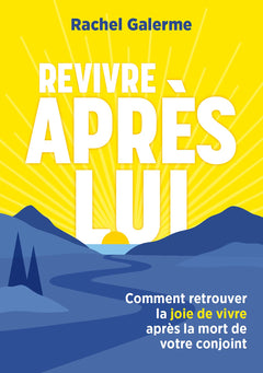 Revivre après lui - Comment retrouver la joie de vivre après la mort de votre conjoint.