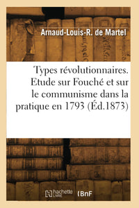 Types révolutionnaires. Etude sur Fouché et sur le communisme dans la pratique en 1793