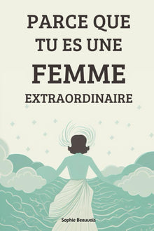 Parce que tu es une femme extraordinaire: Accorde toi l'amour que tu mérites et découvre le bonheur, la confiance en soi, sans bornes qui t'attend !