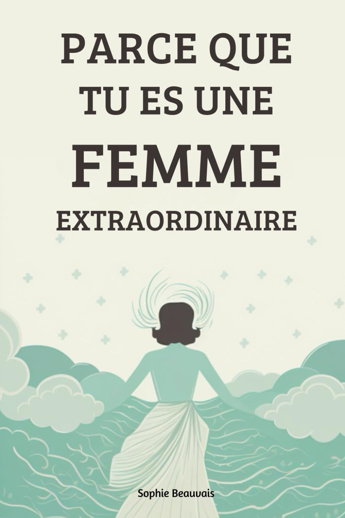 Parce que tu es une femme extraordinaire: Accorde toi l'amour que tu mérites et découvre le bonheur, la confiance en soi, sans bornes qui t'attend !