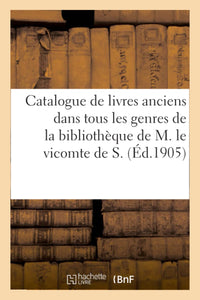 Catalogue de livres anciens dans tous les genres de la bibliothèque de M. le vicomte de S.