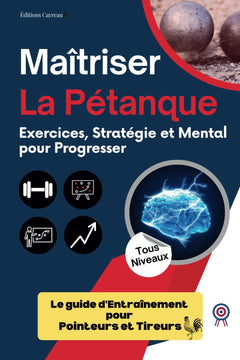 Maîtriser La Pétanque: Exercices, Stratégie et Mental pour Progresser: Le guide d'entraînement pour pointeurs et tireurs