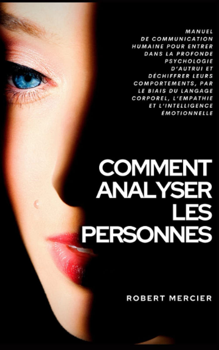 COMMENT ANALYSER LES PERSONNES: Manuel de Communication Humaine pour entrer dans la profonde psychologie d’autrui et déchiffrer leurs comportements, par le biais du langage corporel et l’empathie