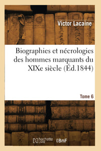 Biographies et nécrologies des hommes marquants du XIXe siècle. Tome 6