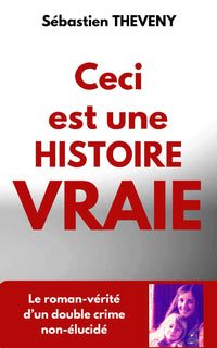 Ceci est une histoire vraie: Le roman-vérité d’un double crime non-élucidé
