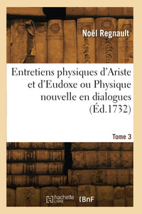 Entretiens physiques d'Ariste et d'Eudoxe ou Physique nouvelle en dialogues. Tome 3