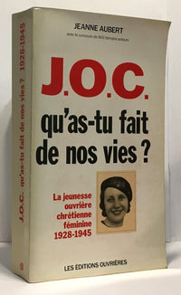 JOC, qu'as-tu fait de nos vies ? la Jeunesse ouvrière chrétienne féminine, sa vie, son action, 1928-1945