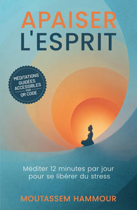 Apaiser l'Esprit: Méditer 12 minutes par jour pour se libérer du stress et vivre pleinement le moment présent