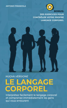 Le langage corporel: Interprétez facilement le langage corporel et comprenez immédiatement les gens qui vous entourent