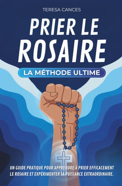 Prier le Rosaire, la méthode ultime: Un guide pratique pour apprendre à prier efficacement le Rosaire et expérimenter sa puissance extraordinaire.