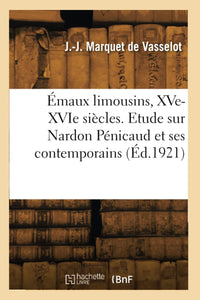Émaux limousins, XVe-XVIe siècles. Etude sur Nardon Pénicaud et ses contemporains
