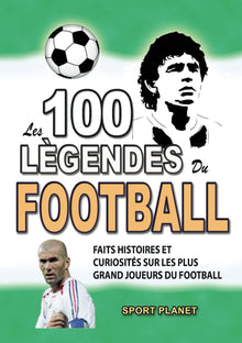 LES 100 LEGENDES DU FOOTBALL: Faits Histoires et Curiosités sur les plus Grands Joueurs du Football