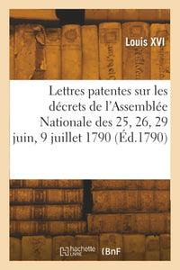 Lettres patentes du Roi sur les décrets de l'Assemblée Nationale des 25, 26, 29 juin, 9 juillet 1790