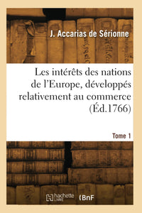 Les intérêts des nations de l'Europe, développés relativement au commerce. Tome 1