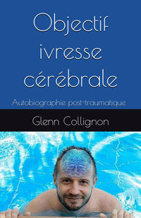 Objectif ivresse cérébrale: Autobiographie post-traumatique
