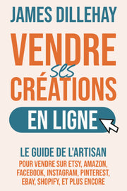 Vendre ses créations en ligne: Le guide de l'artisan pour vendre sur Etsy, Amazon, Facebook, Instagram, Pinterest, eBay, Shopify, et plus encore