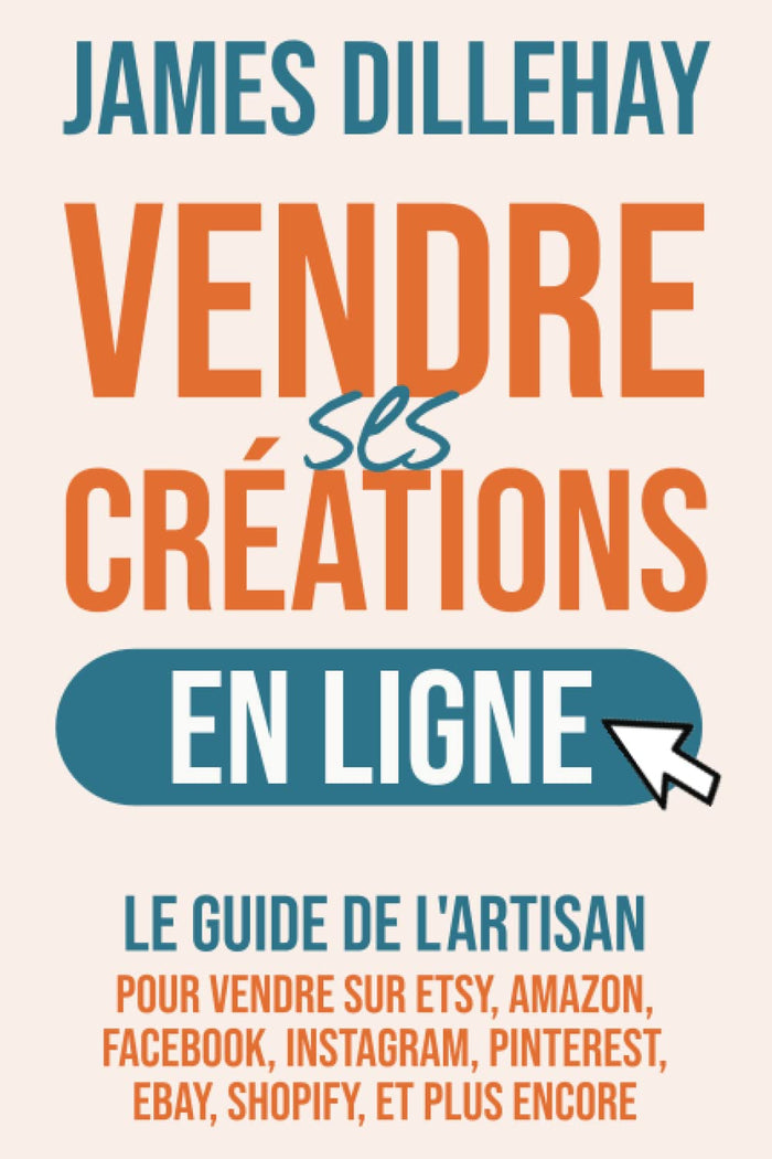 Vendre ses créations en ligne: Le guide de l'artisan pour vendre sur Etsy, Amazon, Facebook, Instagram, Pinterest, eBay, Shopify, et plus encore
