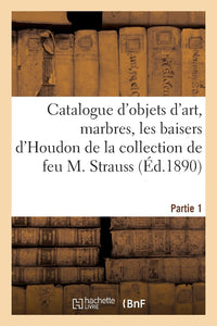 Catalogue d'objets d'art, marbres, les baisers d'Houdon, bronzes d'art et d'ameublement