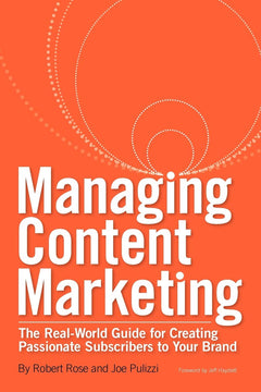Managing Content Marketing: The Real-World Guide for Creating Passionate Subscribers to Your Brand