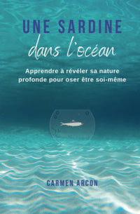 Une Sardine dans l'Océan: Apprendre à révéler sa nature profonde pour oser être soi-même