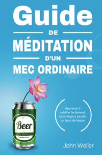 Guide de méditation d’un mec ordinaire: Apprenez à méditer facilement, sans religion, baratin ou trucs de hippie