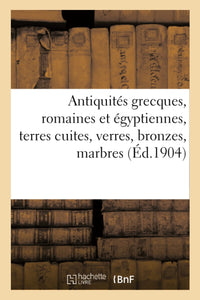 Antiquités grecques, romaines et égyptiennes, terres cuites, verres, bronzes, marbres