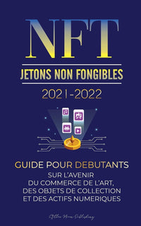 NFT (Jetons Non Fongibles) 2021-2022: Guide pour Débutants sur l'Avenir du Commerce de l'Art, des Objets de Collection et des Actifs Numériques