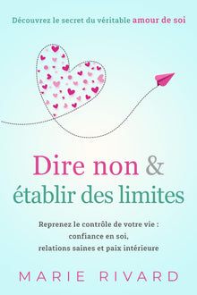 Dire non & établir des limites - Découvrez le secret du véritable amour de soi: Reprenez le contrôle de votre vie : confiance en soi, relations saines et paix intérieure
