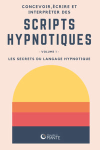 Concevoir, écrire et interpréter des scripts hypnotiques: Volume 1 - Les secrets du langage hypnotique