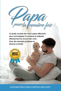 Papa pour la Première Fois: Le guide complet des futurs papas débutants pour accompagner la grossesse et préparer efficacement les 24 premiers mois ; Avec des exemples pratiques et diverses curiosités